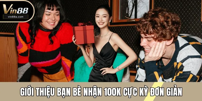 Giới thiệu bạn bè nhận 100k cực kỳ đơn giản