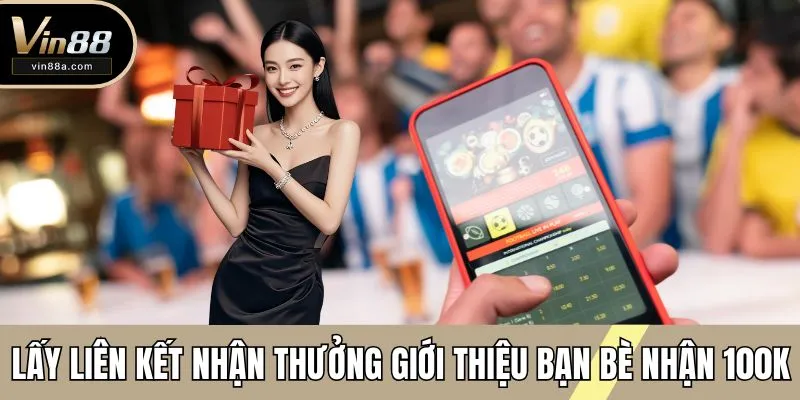 Lấy liên kết nhận thưởng giới thiệu bạn bè nhận 100k