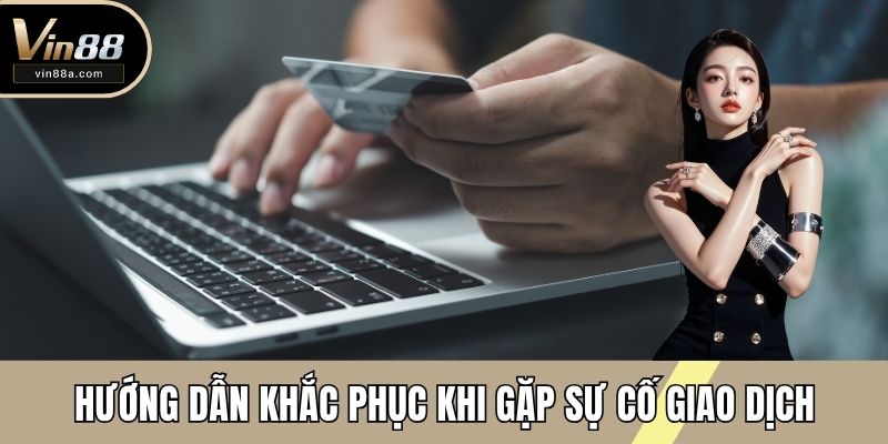 Hướng dẫn khắc phục khi gặp sự cố giao dịch