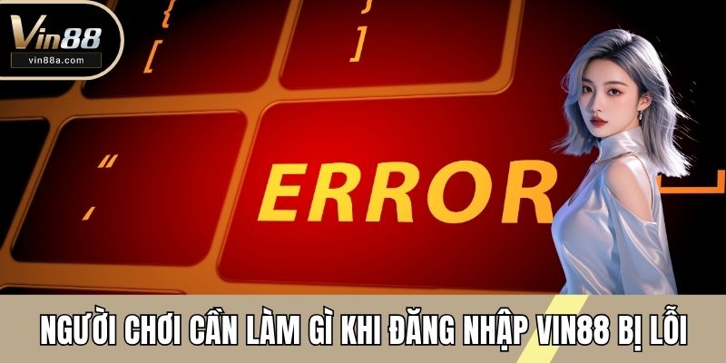 Người chơi cần làm gì khi đăng nhập VIN88 bị lỗi