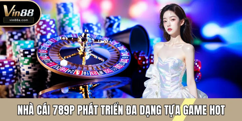 Nhà cái 789P phát triển đa dạng tựa game hot