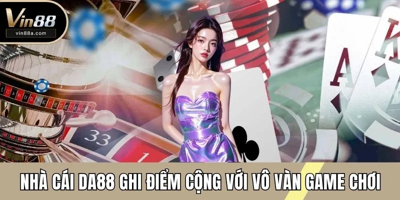 Nhà cái DA88 ghi điểm cộng với vô vàn game chơi