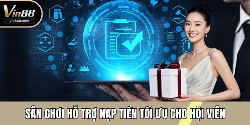 Sân chơi hỗ trợ nạp tiền tối ưu cho hội viên