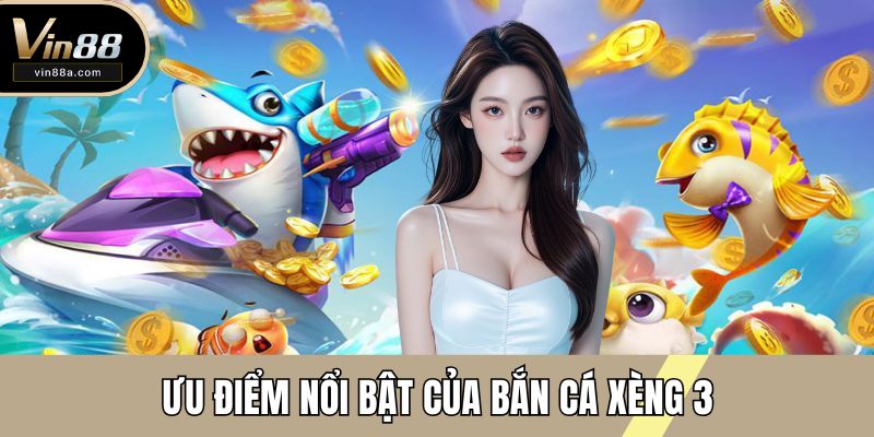 Ưu điểm nổi bật của bắn cá xèng 3